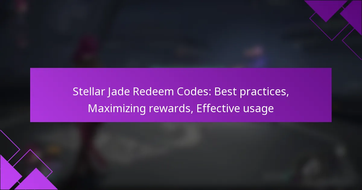 Stellar Jade Redeem Codes: Best practices, Maximizing rewards, Effective usage