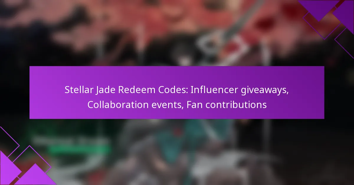Stellar Jade Redeem Codes: Influencer giveaways, Collaboration events, Fan contributions