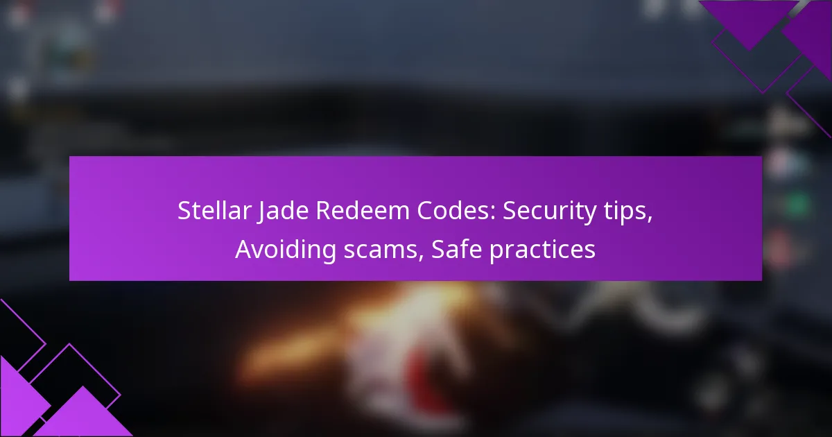 Stellar Jade Redeem Codes: Security tips, Avoiding scams, Safe practices