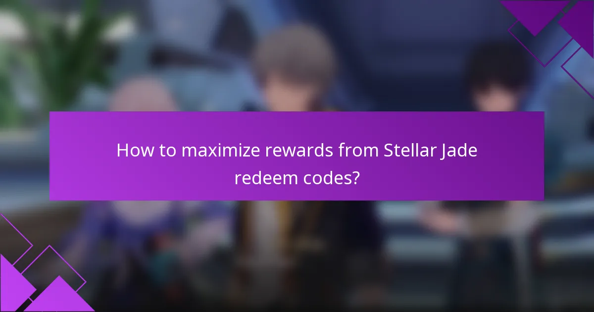 How to maximize rewards from Stellar Jade redeem codes?