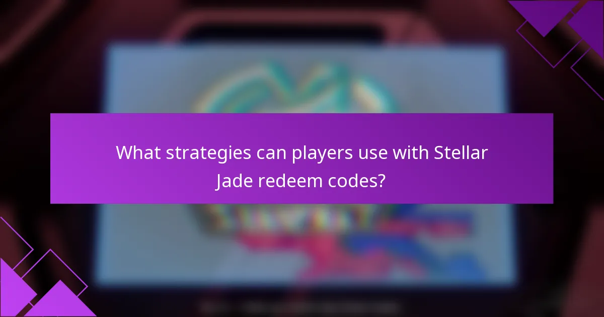 What strategies can players use with Stellar Jade redeem codes?